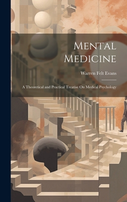 Mental Medicine: A Theoretical and Practical Treatise On Medical Psychology - Evans, Warren Felt