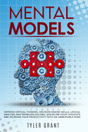 Mental Models: Improve Critical Thinking, Decision Making Skills, logical analysis and Problems Solving. Discipline your thoughts and Increase Your Productivity with an Unbeatable Mind