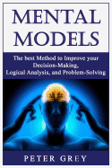 Mental Models: The best Method to Improve your Decision-Making, Logical Analysis, and Problem-Solving.