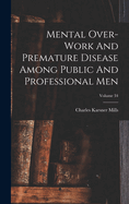 Mental Over-Work and Premature Disease Among Public and Professional Men; Volume 34