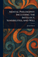 Mental Philosophy: Including the Intellect, Sensibilities, and Will