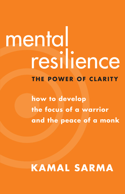 Mental Resilience: The Power of Clarity: How to Develop the Focus of a Warrior and the Peace of a Monk - Sarma, Kamal