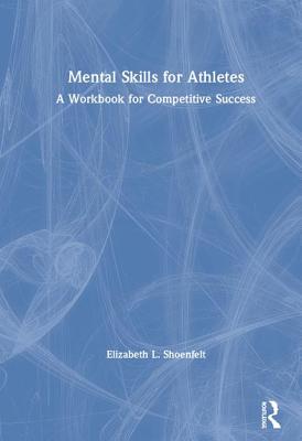 Mental Skills for Athletes: A Workbook for Competitive Success - Shoenfelt, Elizabeth L.