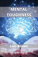 Mental Toughness: How to train your brain to build a warrior mindset