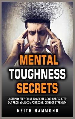 Mental Toughness Secrets: A step by step Guide to Create Good Habits, Step out From Your Comfort Zone, Develop Strength - Hammond, Keith