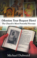 (Mention Your Request Here): The Church's Most Powerful Novenas - Dubruiel, Michael, and Groeschel, Benedict J, Fr., C.F.R. (Foreword by)