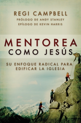 Mentorea como Jess: Su enfoque radical para edificar la iglesia - Campbell, Regi, and Stanley, Andy (Foreword by), and Harris, Kevin (Afterword by)