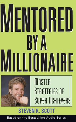 Mentored by a Millionaire: Master Strategies of Super Achievers - Scott, Steven K
