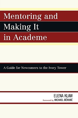 Mentoring and Making it in Academe: A Guide for Newcomers to the Ivory Tower - Klaw, Elena, and Brub, Michael (Foreword by)