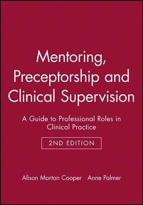 Mentoring, Preceptorship and Clinical Supervision: A Guide to Professional Roles in Clinical Practice - Morton Cooper, Alison, and Palmer, Anne