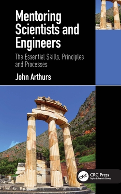 Mentoring Scientists and Engineers: The Essential Skills, Principles and Processes - Arthurs, John
