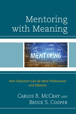 Mentoring with Meaning: How Educators Can Be More Professional and Effective - McCray, Carlos R, and Cooper, Bruce S