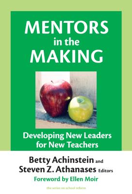 Mentors in the Making: Developing New Leaders for New Teachers - Achinstein, Betty (Editor), and Athanases, Steven Z (Editor), and Wasley, Patricia a (Editor)