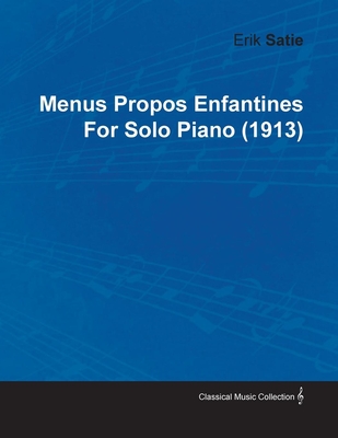 Menus Propos Enfantines by Erik Satie for Solo Piano (1913) - Satie, Erik