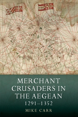 Merchant Crusaders in the Aegean, 1291-1352 - Carr, Mike