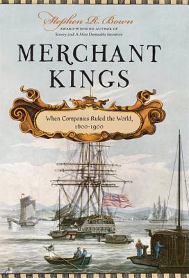 Merchant Kings: When Companies Ruled the World, 1600--1900 - Bown, Stephen R