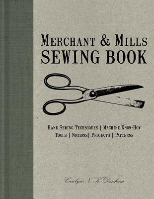 Merchant & Mills Sewing Book: Hand Sewing Techniques, Machine Know-How, Tools, Notions, Projects, Patterns - Denham, Carolyn N K, and Field, Roderick (Photographer)