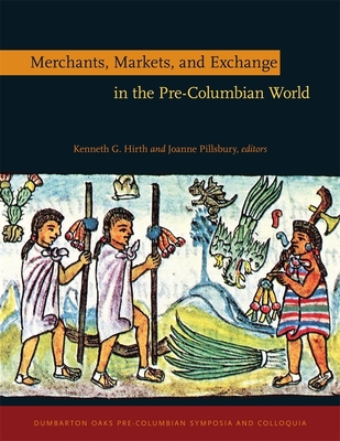 Merchants, Markets, and Exchange in the Pre-Columbian World - Hirth, Kenneth G (Editor), and Pillsbury, Joanne, Prof. (Editor), and Beliaev, Dmitri (Contributions by)