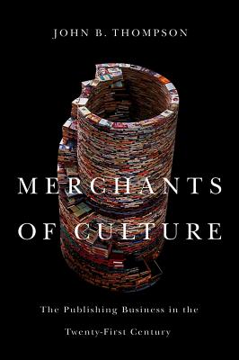 Merchants of Culture: The Publishing Business in the Twenty-First Century - Thompson, John B