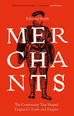 Merchants: The Community That Shaped England's Trade and Empire, 1550-1650 - Smith, Edmond