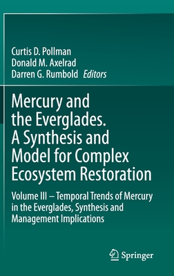 Mercury and the Everglades. a Synthesis and Model for Complex Ecosystem Restoration: Volume III - Temporal Trends of Mercury in the Everglades, Synthesis and Management Implications - Pollman, Curtis D (Editor), and Axelrad, Donald M (Editor), and Rumbold, Darren G (Editor)