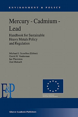 Mercury -- Cadmium -- Lead Handbook for Sustainable Heavy Metals Policy and Regulation - Scoullos, M J, and Vonkeman, Gerrit H, and Thornton, I