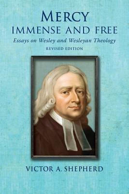 Mercy Immense and Free: Essays in Wesleyan History and Theology - Shepherd, Victor a