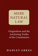 Mere Natural Law: Originalism and the Anchoring Truths of the Constitution