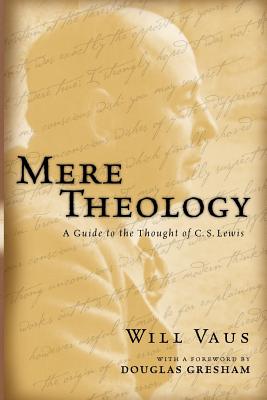 Mere Theology: A Guide to the Thought of C.S. Lewis - Vaus, Will, and Gresham, Douglas (Foreword by)