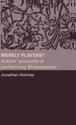 Merely Players?: Actors' Accounts of Performing Shakespeare - Holmes, Jonathan