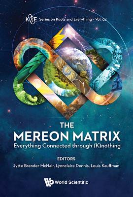 Mereon Matrix, The: Everything Connected Through (K)Nothing - McNair, Jytte Brender (Editor), and Dennis, Lynnclaire (Editor), and Kauffman, Louis H (Editor)