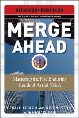 Merge Ahead: Mastering the Five Enduring Trends of Artful M&A - Adolph, Gerald, and Pettit, Justin, and Sisk, Michael