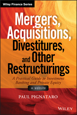 Mergers, Acquisitions, Divestitures, and Other Restructurings, + Website: A Practical Guide to Investment Banking and Private Equity - Pignataro, Paul