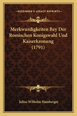 Merkwurdigkeiten Bey Der Romischen Konigswahl Und Kaiserkronung (1791) - Hamberger, Julius Wilhelm