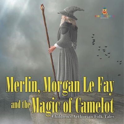 Merlin, Morgan Le Fay and the Magic of Camelot Children's Arthurian Folk Tales - Baby Professor