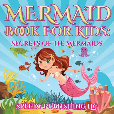 Mermaid Book For Kids: Secrets Of The Mermaids - Speedy Publishing LLC