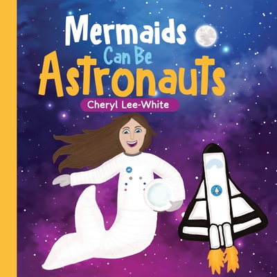 Mermaids CAN Be Astronauts - A Picture Book to Inspire Readers to Achieve Their Dreams - Lee-White, Cheryl