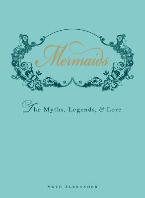Mermaids: The Myths, Legends, & Lore - Alexander, Skye