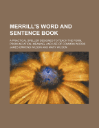 Merrill's Word and Sentence Book: A Practical Speller Designed to Teach the Form, Pronunciation, Meaning, and Use of Common Words (Classic Reprint)