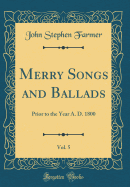 Merry Songs and Ballads, Vol. 5: Prior to the Year A. D. 1800 (Classic Reprint)