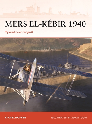 Mers El-Kbir 1940: Operation Catapult - Noppen, Ryan K