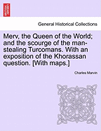 Merv, the Queen of the World: And the Scourge of the Man-Stealing Turcomans, with an Exposition of the Khorassan Question (1881)