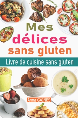 Mes dlices sans gluten: Livre de cuisine sans gluten: le guide complet du rgime sans gluten + 50 dlicieuses recettes sans gluten en moins de 30 minutes; Passer au sans gluten et vivre sans gluten - Gaines, Anna