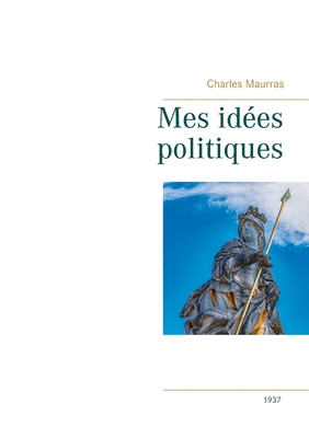 Mes ides politiques - Charles Maurras -1937 - Maurras, Charles