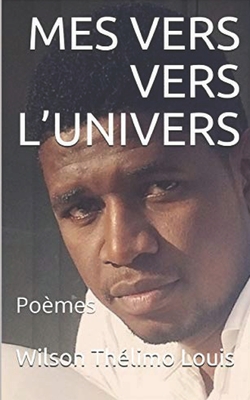 Mes Vers Vers l'Univers: Po?sie - Litt?raire, Itiaha?ti ?cole (Introduction by), and Litt?raire, Itiahisme Doctrine (Editor), and Louis, Wilson Th?limo