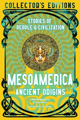 Mesoamerica Ancient Origins: Stories Of People & Civilization - Bircher, Robert, Dr. (Introduction by), and Jackson, J.K. (Editor)