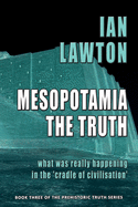 Mesopotamia: The Truth: what was really happening in the 'cradle of civilisation'