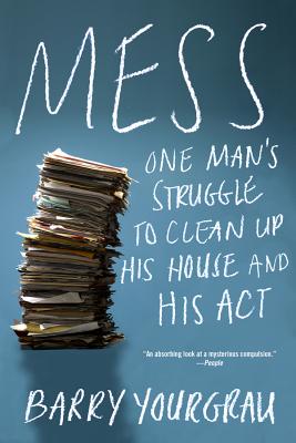 Mess: One Man's Struggle to Clean Up His House and His ACT - Yourgrau, Barry