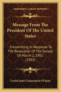 Message From The President Of The United States: Transmitting In Response To The Resolution Of The Senate Of March 2, 1901 (1902)