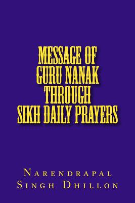 Message of Guru NANAK through Sikh Daily Prayers - Dhillon, Narendrapal Singh